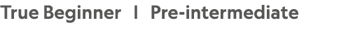 True Beginner | Pre intermediate
