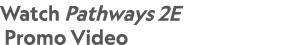 Watch Pathways 2E Promo Video