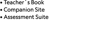 • Teacher´s Book • Companion Site • Assessment Suite
