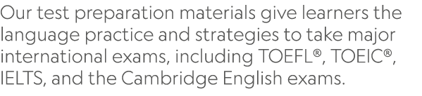 Our test preparation materials give learners the language practice and strategies to take major international exams, ...