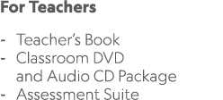 For Teachers Teacher’s Book Classroom DVD and Audio CD Package Assessment Suite 