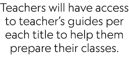 Teachers will have access to teacher’s guides per each title to help them prepare their classes.