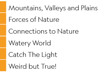 ,Mountains, Valleys and Plains,,Forces of Nature,,Connections to Nature,,Watery World,,Catch The Light,,Weird but True!