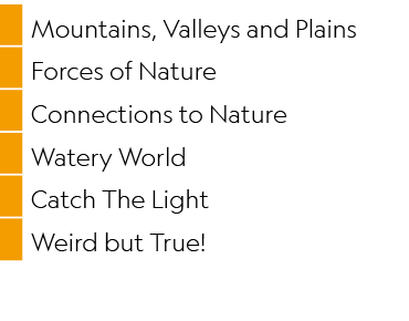 ,Mountains, Valleys and Plains,,Forces of Nature,,Connections to Nature,,Watery World,,Catch The Light,,Weird but True!