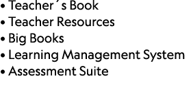 • Teacher´s Book • Teacher Resources • Big Books • Learning Management System • Assessment Suite