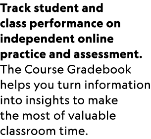 Track student and class performance on independent online practice and assessment. The Course Gradebook helps you tur...