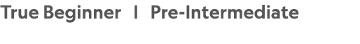 True Beginner | Pre Intermediate