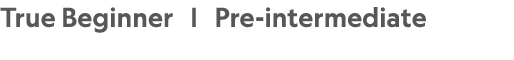 True Beginner | Pre intermediate