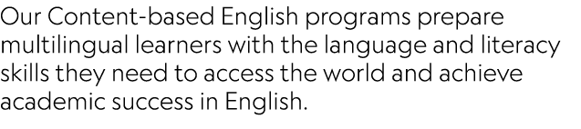 Our Content based English programs prepare multilingual learners with the language and literacy skills they need to a...