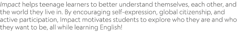 Impact helps teenage learners to better understand themselves, each other, and the world they live in. By encouraging...
