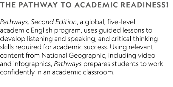 The pathway to academic readiness! Pathways, Second Edition, a global, five level academic English program, uses guid...