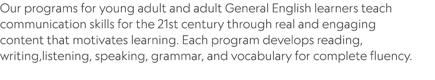 Our programs for young adult and adult General English learners teach communication skills for the 21st century throu...