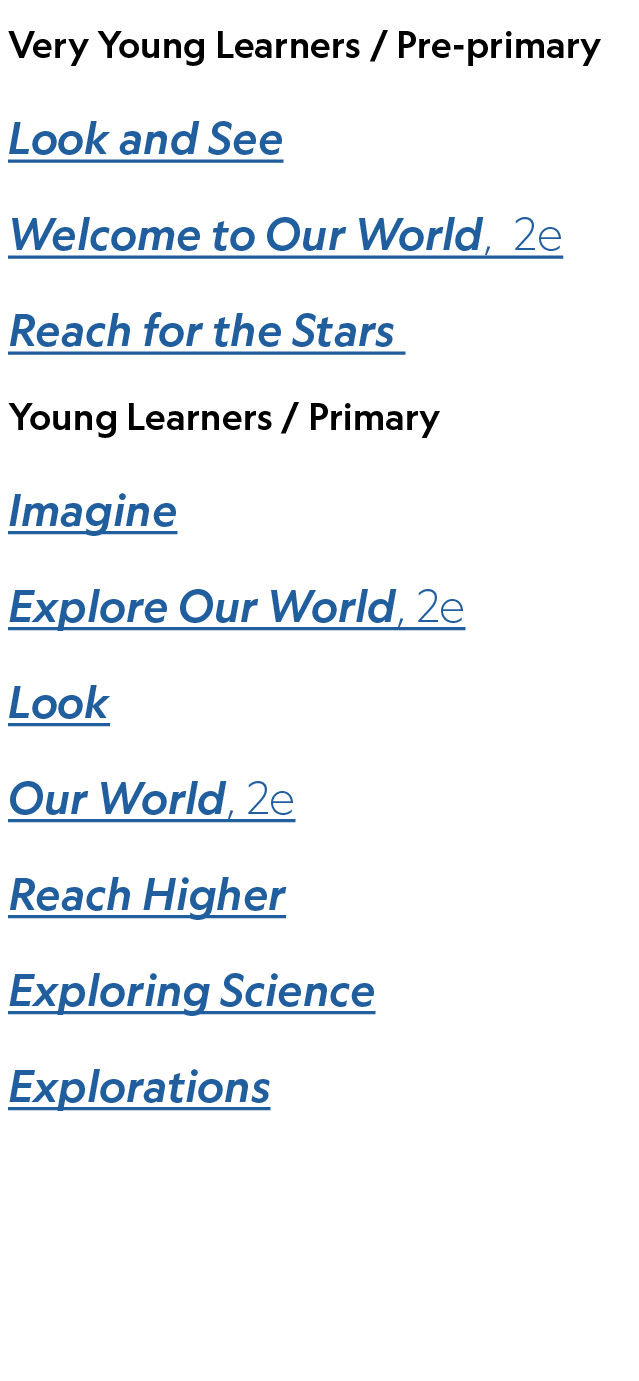 Very Young Learners / Pre primary Look and See Welcome to Our World, 2e Reach for the Stars ,Young Learners / Primary...