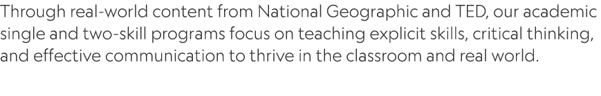 Through real world content from National Geographic and TED, our academic single and two skill programs focus on teac...