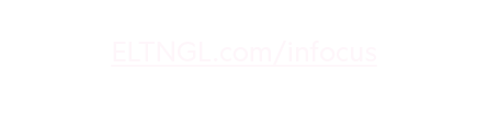 To subscribe to our blog, please go to ELTNGL.com/infocus 