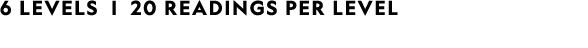 6 LEVELS | 20 readings per level
