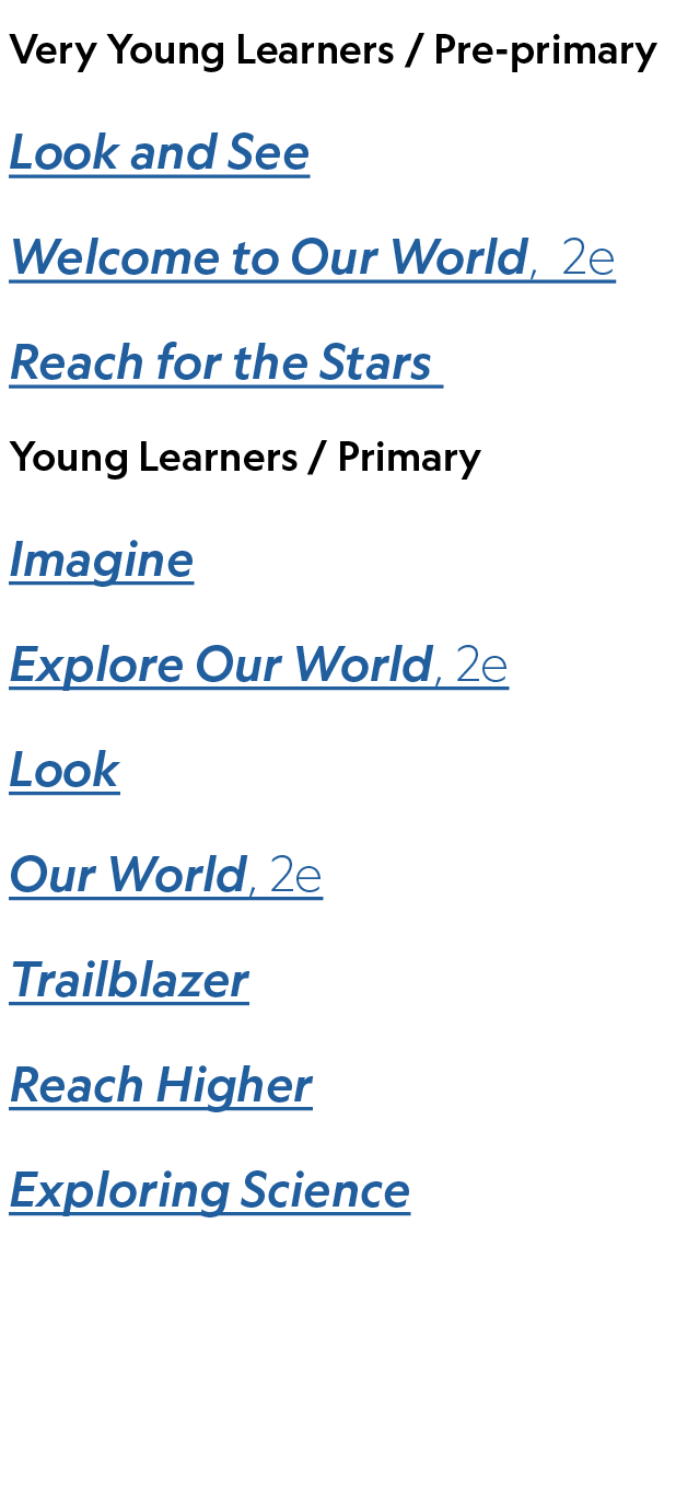 Very Young Learners / Pre primary Look and See Welcome to Our World, 2e Reach for the Stars ,Young Learners / Primary...