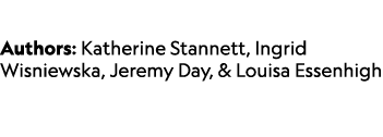  Authors: Katherine Stannett, Ingrid Wisniewska, Jeremy Day, & Louisa Essenhigh 