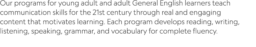 Our programs for young adult and adult General English learners teach communication skills for the 21st century throu...