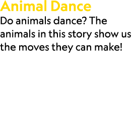 Animal Dance Do animals dance? The animals in this story show us the moves they can make!