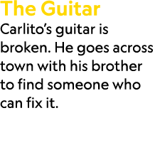 The Guitar Carlito’s guitar is broken. He goes across town with his brother to find someone who can fix it.