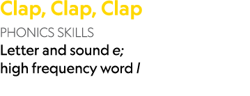 Clap, Clap, Clap PHONICS SKILLS Letter and sound e; high frequency word l 