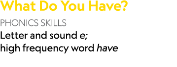 What Do You Have? PHONICS SKILLS Letter and sound e; high frequency word have
