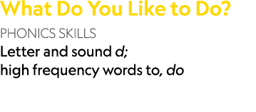 What Do You Like to Do? PHONICS SKILLS Letter and sound d; high frequency words to, do 