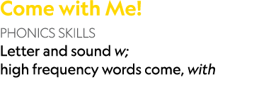 Come with Me! PHONICS SKILLS Letter and sound w; high frequency words come, with 