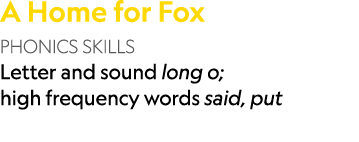 A Home for Fox PHONICS SKILLS Letter and sound long o; high frequency words said, put