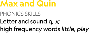 Max and Quin PHONICS SKILLS Letter and sound q, x; high frequency words little, play