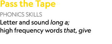 Pass the Tape PHONICS SKILLS Letter and sound long a; high frequency words that, give 