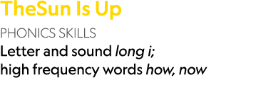 TheSun Is Up PHONICS SKILLS Letter and sound long i; high frequency words how, now 