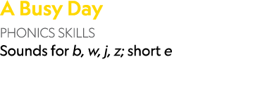 A Busy Day PHONICS SKILLS Sounds for b, w, j, z; short e