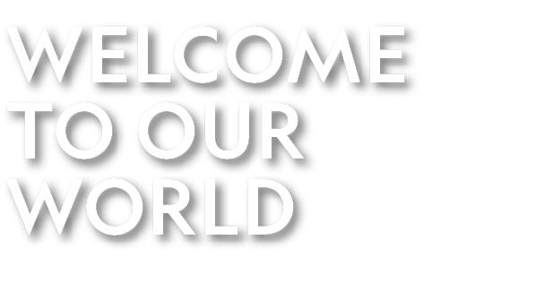 WELCOME TO OUR WORLD