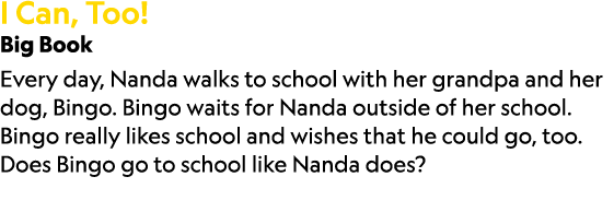 I Can, Too! Big Book Every day, Nanda walks to school with her grandpa and her dog, Bingo. Bingo waits for Nanda outs...