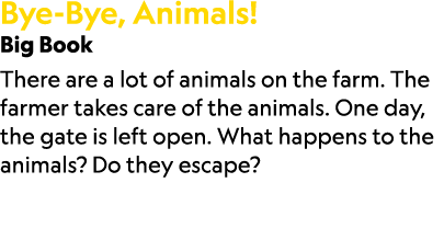 Bye Bye, Animals! Big Book There are a lot of animals on the farm. The farmer takes care of the animals. One day, the...