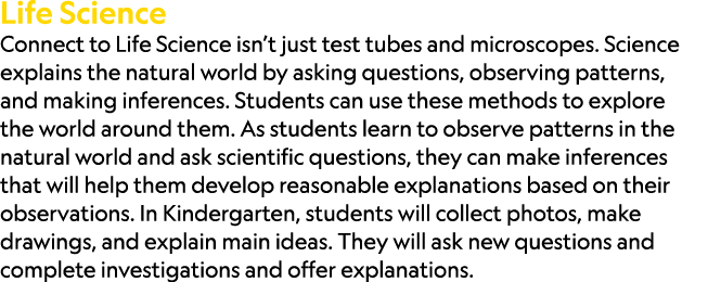 Life Science Connect to Life Science isn’t just test tubes and microscopes. Science explains the natural world by ask...