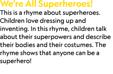 We’re All Superheroes! This is a rhyme about superheroes. Children love dressing up and inventing. In this rhyme, chi...