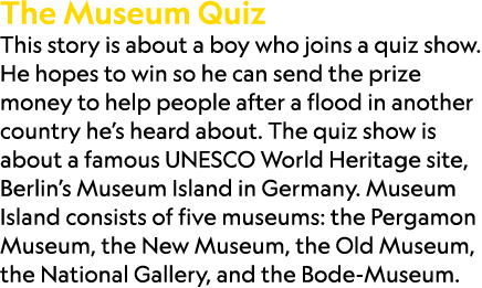 The Museum Quiz This story is about a boy who joins a quiz show. He hopes to win so he can send the prize money to he...