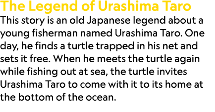The Legend of Urashima Taro This story is an old Japanese legend about a young fisherman named Urashima Taro. One day...