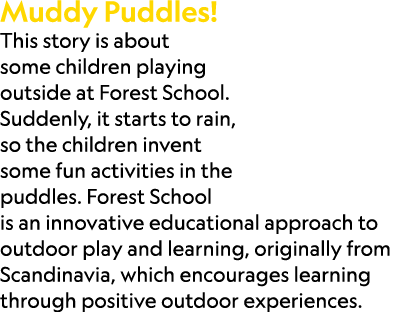 Muddy Puddles! This story is about some children playing outside at Forest School. Suddenly, it starts to rain, so th...