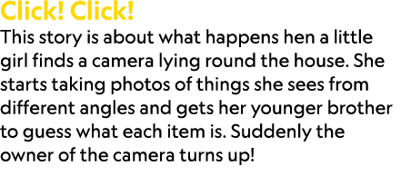 Click! Click! This story is about what happens hen a little girl finds a camera lying round the house. She starts tak...