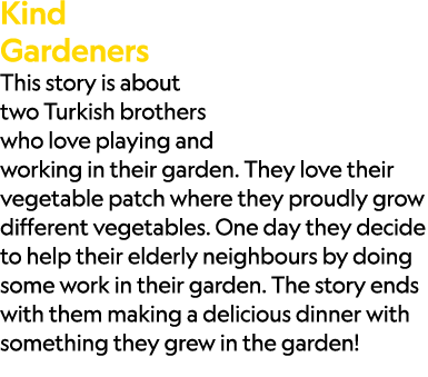Kind Gardeners This story is about two Turkish brothers who love playing and working in their garden. They love their...