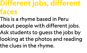 Different jobs, different faces This is a rhyme based in Peru about people with different jobs. Ask students to guess...