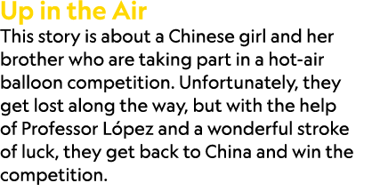 Up in the Air This story is about a Chinese girl and her brother who are taking part in a hot air balloon competition...