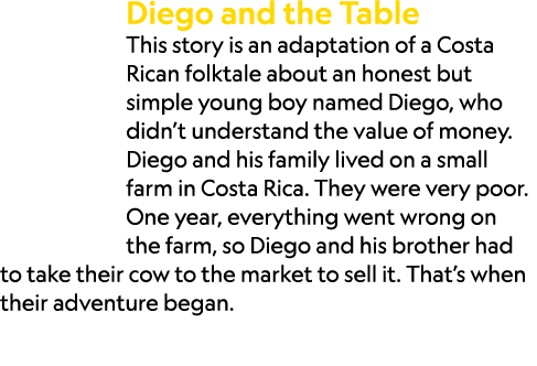 Diego and the Table This story is an adaptation of a Costa Rican folktale about an honest but simple young boy named ...