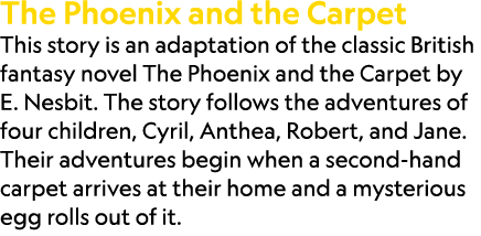 The Phoenix and the Carpet This story is an adaptation of the classic British fantasy novel The Phoenix and the Carpe...