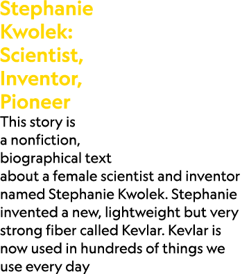 Stephanie Kwolek: Scientist, Inventor, Pioneer This story is a nonfiction, biographical text about a female scientist...
