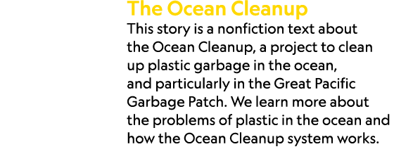 The Ocean Cleanup This story is a nonfiction text about the Ocean Cleanup, a project to clean up plastic garbage in t...